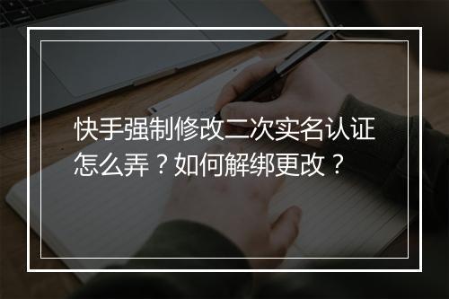 快手强制修改二次实名认证怎么弄？如何解绑更改？