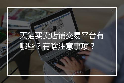 天猫买卖店铺交易平台有哪些？有啥注意事项？