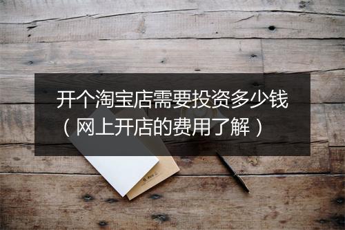 开个淘宝店需要投资多少钱（网上开店的费用了解）