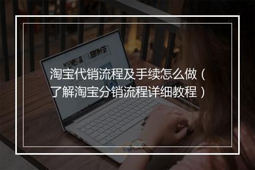 淘宝代销流程及手续怎么做（了解淘宝分销流程详细教程）