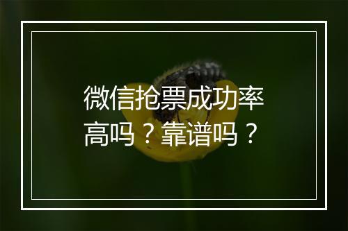微信抢票成功率高吗？靠谱吗？