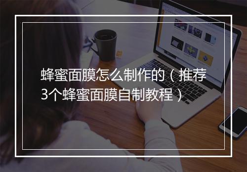 蜂蜜面膜怎么制作的（推荐3个蜂蜜面膜自制教程）