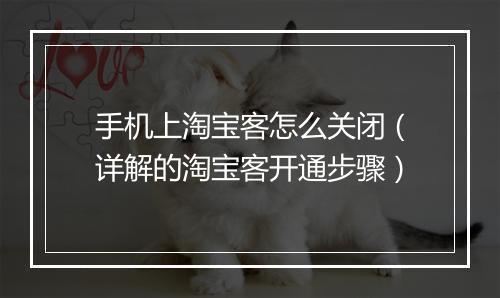 手机上淘宝客怎么关闭（详解的淘宝客开通步骤）
