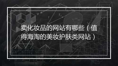 卖化妆品的网站有哪些（值得海淘的美妆护肤类网站）