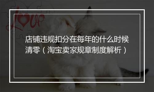 店铺违规扣分在每年的什么时候清零（淘宝卖家规章制度解析）