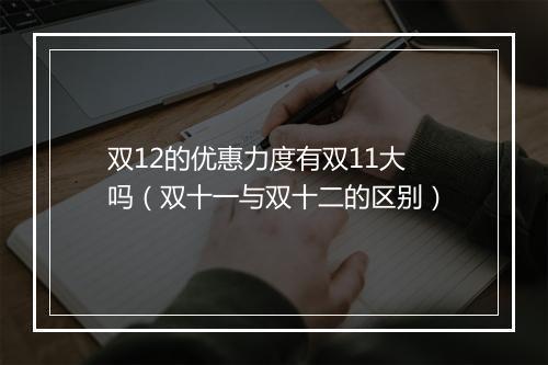 双12的优惠力度有双11大吗（双十一与双十二的区别）