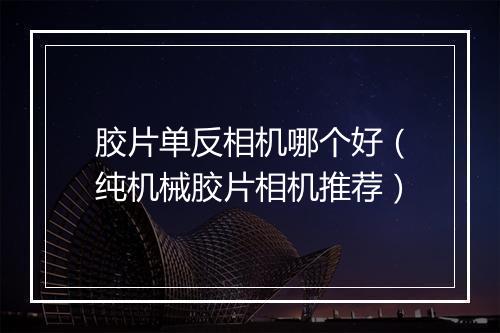 胶片单反相机哪个好（纯机械胶片相机推荐）