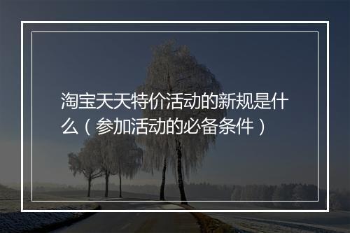 淘宝天天特价活动的新规是什么（参加活动的必备条件）