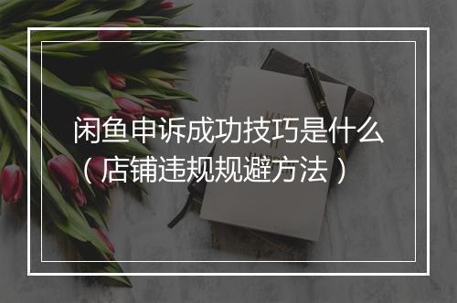 闲鱼申诉成功技巧是什么（店铺违规规避方法）