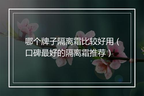 哪个牌子隔离霜比较好用（口碑最好的隔离霜推荐）