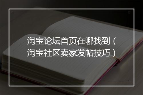 淘宝论坛首页在哪找到（淘宝社区卖家发帖技巧）