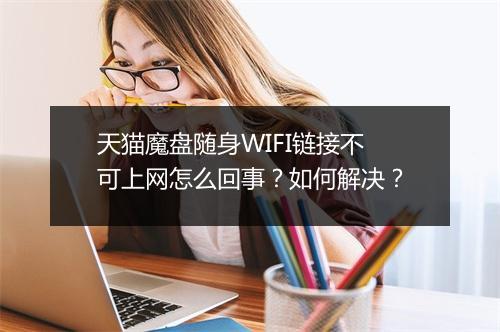 天猫魔盘随身WIFI链接不可上网怎么回事？如何解决？