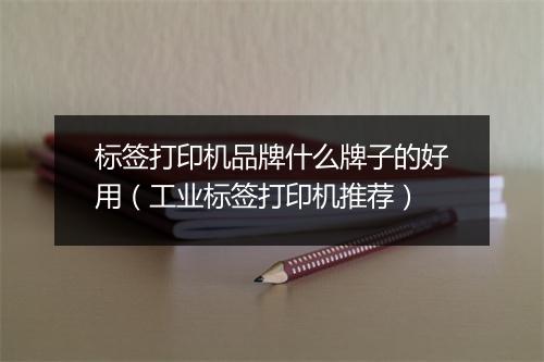 标签打印机品牌什么牌子的好用（工业标签打印机推荐）