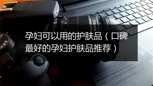 孕妇可以用的护肤品（口碑最好的孕妇护肤品推荐）
