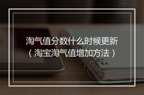 淘气值分数什么时候更新（淘宝淘气值增加方法）