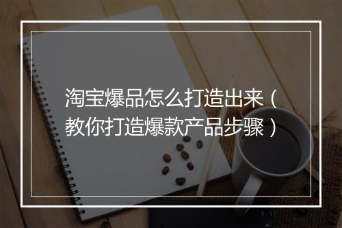 淘宝爆品怎么打造出来（教你打造爆款产品步骤）