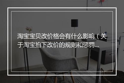淘宝宝贝改价格会有什么影响（关于淘宝拍下改价的规则和惩罚）