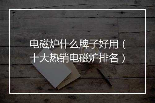 电磁炉什么牌子好用（十大热销电磁炉排名）
