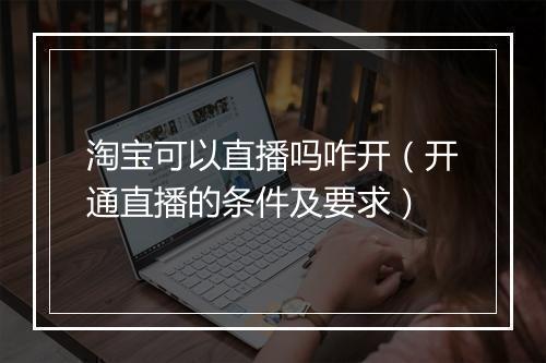 淘宝可以直播吗咋开（开通直播的条件及要求）