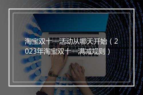 淘宝双十一活动从哪天开始（2023年淘宝双十一满减规则）