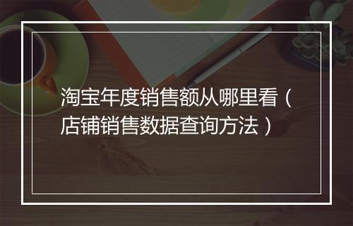 淘宝年度销售额从哪里看（店铺销售数据查询方法）