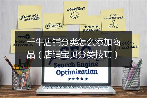 千牛店铺分类怎么添加商品（店铺宝贝分类技巧）