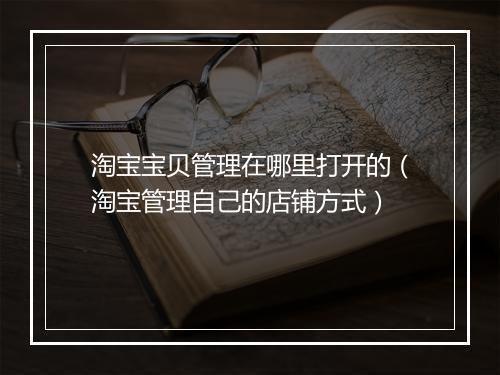淘宝宝贝管理在哪里打开的（淘宝管理自己的店铺方式）