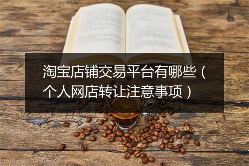 淘宝店铺交易平台有哪些（个人网店转让注意事项）