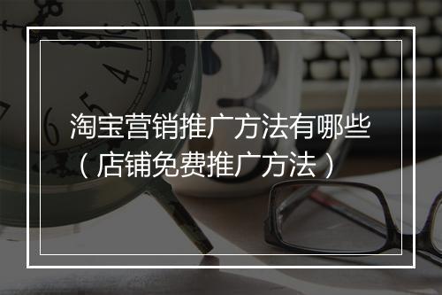 淘宝营销推广方法有哪些（店铺免费推广方法）