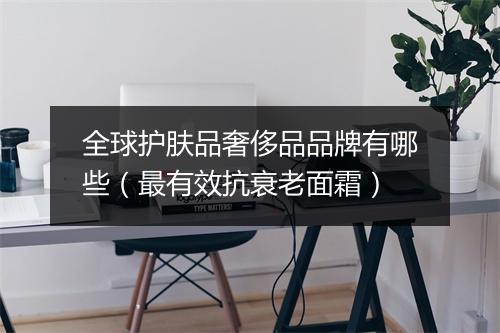 全球护肤品奢侈品品牌有哪些（最有效抗衰老面霜）