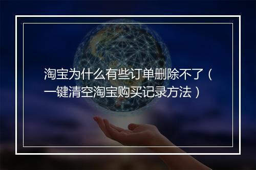 淘宝为什么有些订单删除不了（一键清空淘宝购买记录方法）