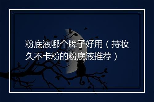 粉底液哪个牌子好用（持妆久不卡粉的粉底液推荐）
