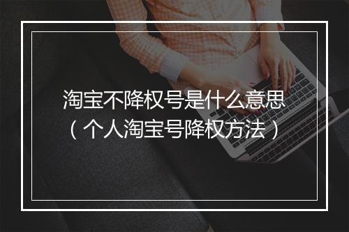 淘宝不降权号是什么意思（个人淘宝号降权方法）