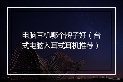 电脑耳机哪个牌子好（台式电脑入耳式耳机推荐）
