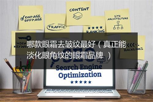 哪款眼霜去皱纹最好（真正能淡化眼角纹的眼霜品牌 ）