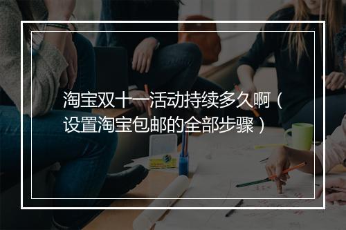 淘宝双十一活动持续多久啊（设置淘宝包邮的全部步骤）