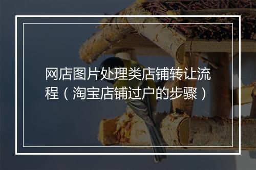 网店图片处理类店铺转让流程（淘宝店铺过户的步骤）