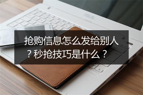抢购信息怎么发给别人？秒抢技巧是什么？