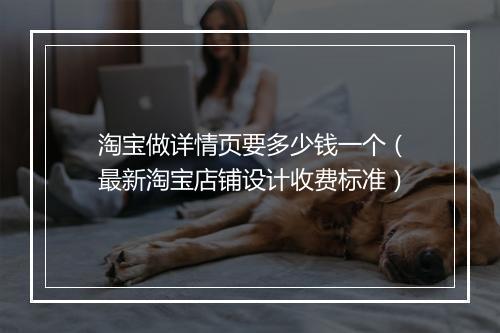 淘宝做详情页要多少钱一个（最新淘宝店铺设计收费标准）