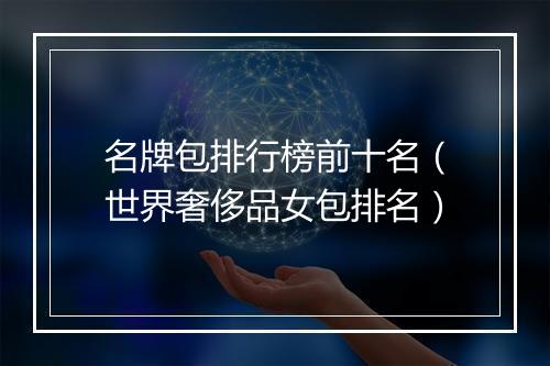 名牌包排行榜前十名（世界奢侈品女包排名）