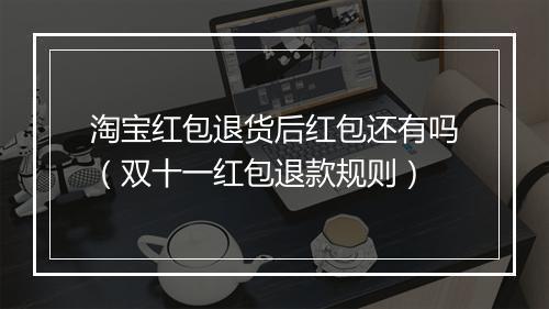 淘宝红包退货后红包还有吗（双十一红包退款规则）
