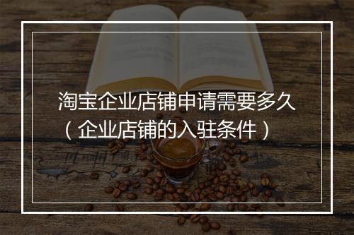 淘宝企业店铺申请需要多久（企业店铺的入驻条件）