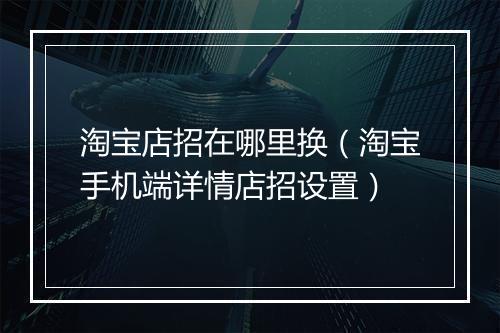 淘宝店招在哪里换（淘宝手机端详情店招设置）