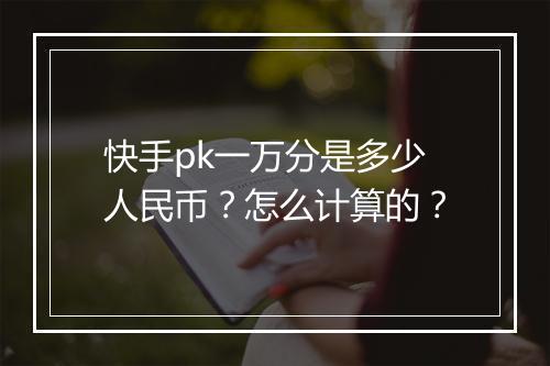 快手pk一万分是多少人民币？怎么计算的？