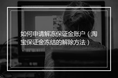 如何申请解冻保证金账户（淘宝保证金冻结的解除方法）