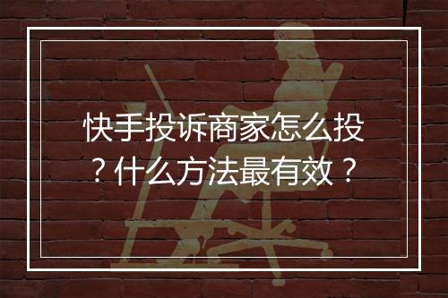 快手投诉商家怎么投？什么方法最有效？