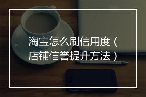 淘宝怎么刷信用度（店铺信誉提升方法）