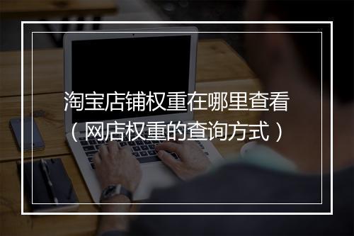 淘宝店铺权重在哪里查看（网店权重的查询方式）
