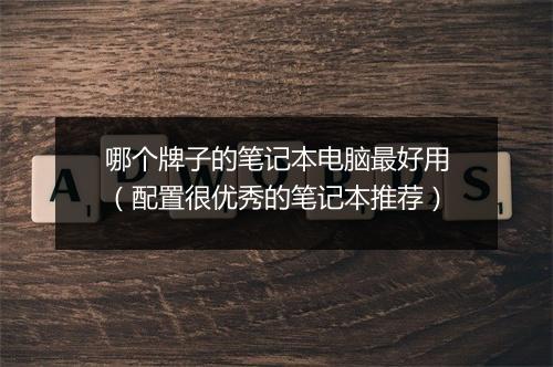 哪个牌子的笔记本电脑最好用（配置很优秀的笔记本推荐）