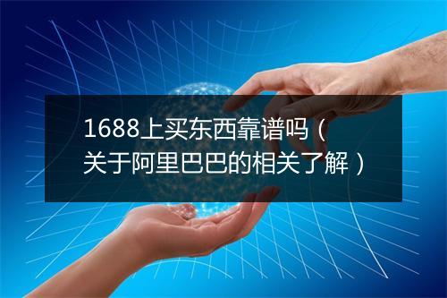 1688上买东西靠谱吗（关于阿里巴巴的相关了解）